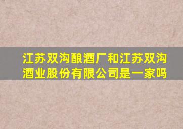 江苏双沟酿酒厂和江苏双沟酒业股份有限公司是一家吗