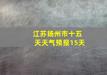 江苏扬州市十五天天气预报15天