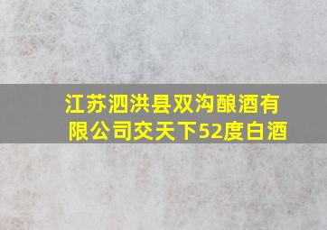 江苏泗洪县双沟酿酒有限公司交天下52度白酒