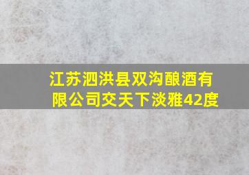 江苏泗洪县双沟酿酒有限公司交天下淡雅42度