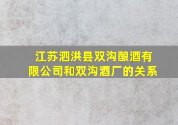 江苏泗洪县双沟酿酒有限公司和双沟酒厂的关系