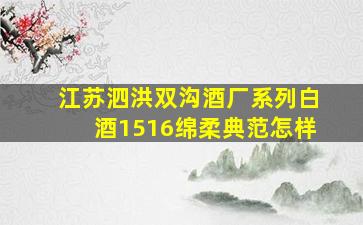 江苏泗洪双沟酒厂系列白酒1516绵柔典范怎样