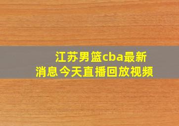 江苏男篮cba最新消息今天直播回放视频