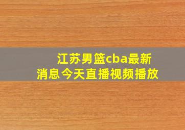 江苏男篮cba最新消息今天直播视频播放