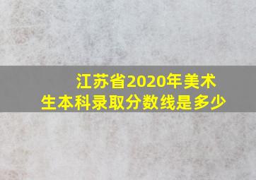 江苏省2020年美术生本科录取分数线是多少