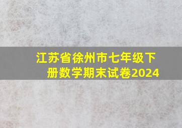 江苏省徐州市七年级下册数学期末试卷2024