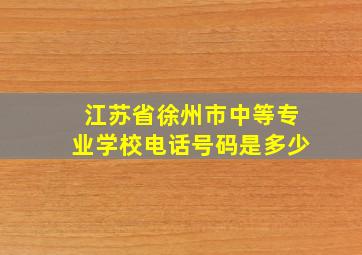 江苏省徐州市中等专业学校电话号码是多少