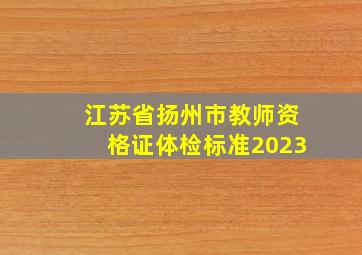 江苏省扬州市教师资格证体检标准2023