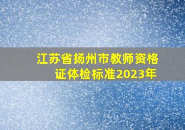 江苏省扬州市教师资格证体检标准2023年