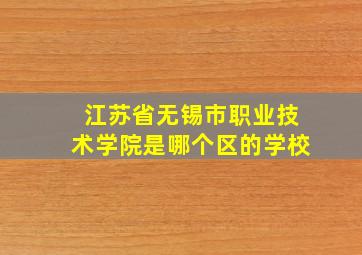 江苏省无锡市职业技术学院是哪个区的学校