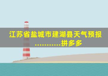 江苏省盐城市建湖县天气预报...........拼多多