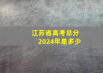 江苏省高考总分2024年是多少