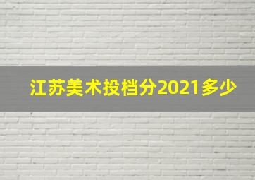 江苏美术投档分2021多少