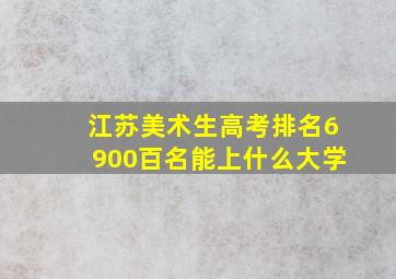 江苏美术生高考排名6900百名能上什么大学