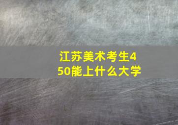 江苏美术考生450能上什么大学