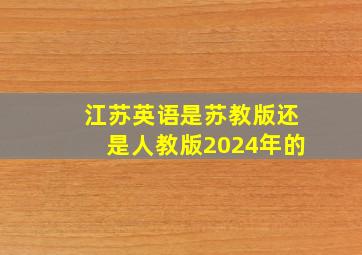 江苏英语是苏教版还是人教版2024年的