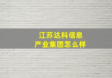 江苏达科信息产业集团怎么样