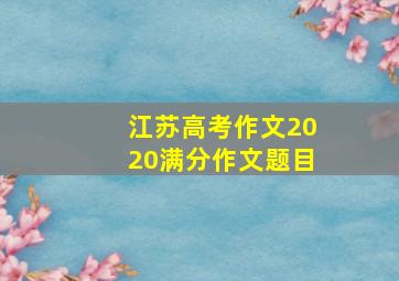 江苏高考作文2020满分作文题目