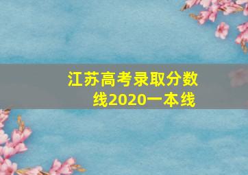 江苏高考录取分数线2020一本线