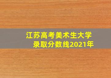 江苏高考美术生大学录取分数线2021年