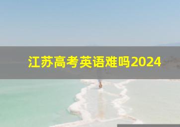 江苏高考英语难吗2024