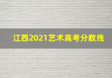 江西2021艺术高考分数线