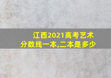 江西2021高考艺术分数线一本,二本是多少