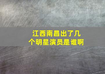 江西南昌出了几个明星演员是谁啊