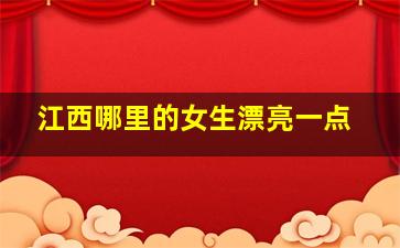 江西哪里的女生漂亮一点