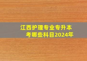 江西护理专业专升本考哪些科目2024年