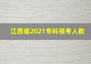 江西省2021专科报考人数