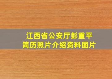 江西省公安厅彭重平简历照片介绍资料图片