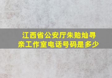 江西省公安厅朱贻灿寻亲工作室电话号码是多少