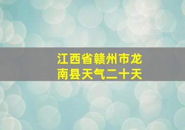 江西省赣州市龙南县天气二十天