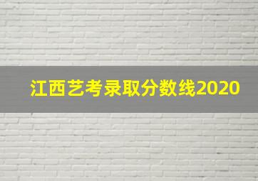 江西艺考录取分数线2020