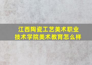 江西陶瓷工艺美术职业技术学院美术教育怎么样