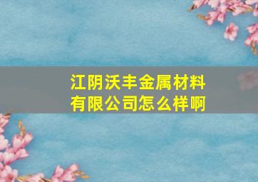 江阴沃丰金属材料有限公司怎么样啊