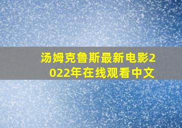 汤姆克鲁斯最新电影2022年在线观看中文