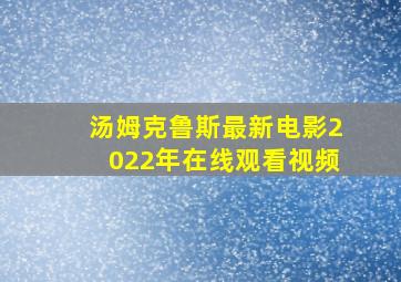 汤姆克鲁斯最新电影2022年在线观看视频