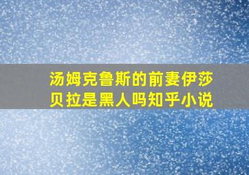 汤姆克鲁斯的前妻伊莎贝拉是黑人吗知乎小说