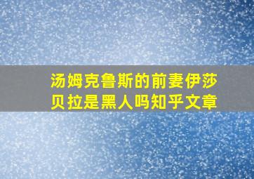 汤姆克鲁斯的前妻伊莎贝拉是黑人吗知乎文章