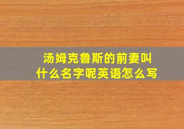 汤姆克鲁斯的前妻叫什么名字呢英语怎么写