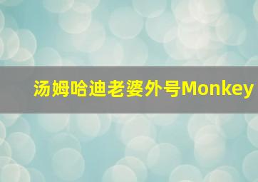 汤姆哈迪老婆外号Monkey