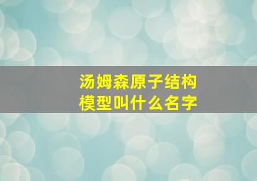 汤姆森原子结构模型叫什么名字