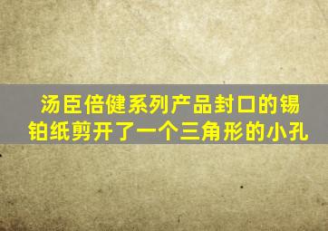 汤臣倍健系列产品封口的锡铂纸剪开了一个三角形的小孔