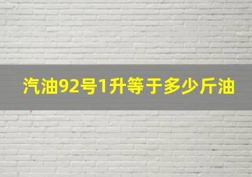 汽油92号1升等于多少斤油