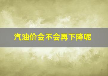 汽油价会不会再下降呢