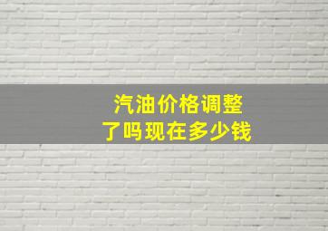 汽油价格调整了吗现在多少钱