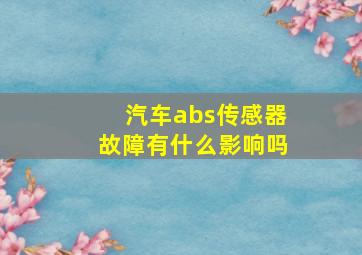 汽车abs传感器故障有什么影响吗