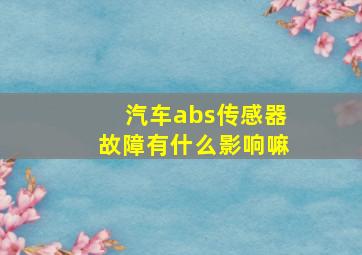 汽车abs传感器故障有什么影响嘛